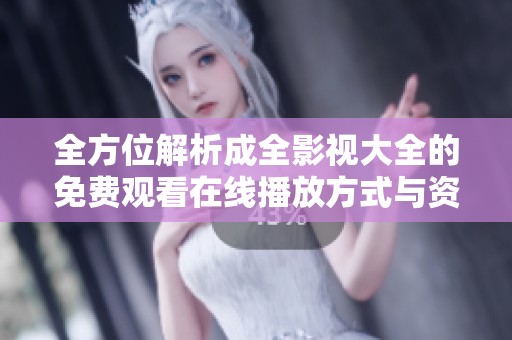 全方位解析成全影視大全的免費(fèi)觀看在線播放方式與資源分享