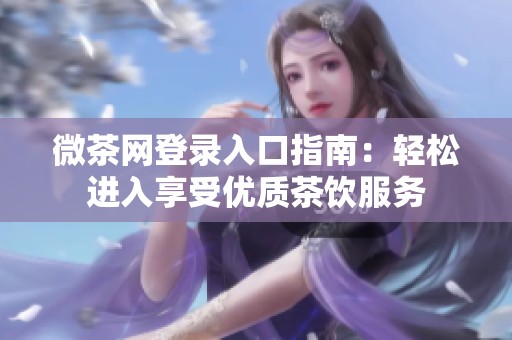 微茶網(wǎng)登錄入口指南：輕松進(jìn)入享受優(yōu)質(zhì)茶飲服務(wù)