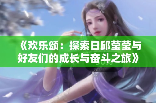 《歡樂頌：探索日邱瑩瑩與好友們的成長與奮斗之旅》