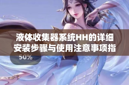 液體收集器系統(tǒng)HH的詳細(xì)安裝步驟與使用注意事項(xiàng)指南 液體收集器系統(tǒng)HH的詳細(xì)安裝步驟與使用注意事項(xiàng)指南