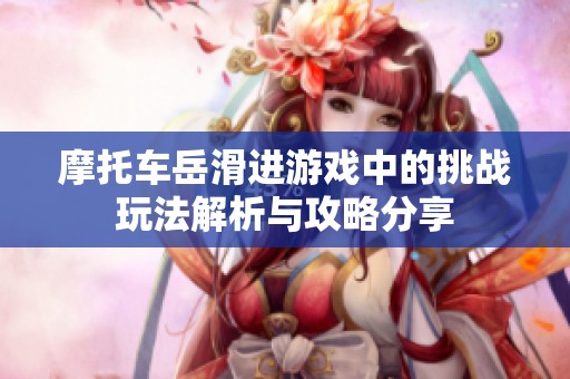 摩托車岳滑進(jìn)游戲中的挑戰(zhàn)玩法解析與攻略分享