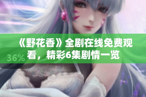《野花香》全劇在線免費(fèi)觀看，精彩6集劇情一覽
