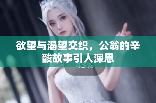 欲望與渴望交織，公翁的辛酸故事引人深思