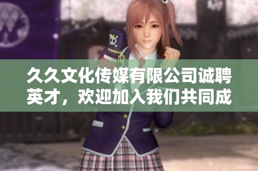 久久文化傳媒有限公司誠(chéng)聘英才，歡迎加入我們共同成長(zhǎng)
