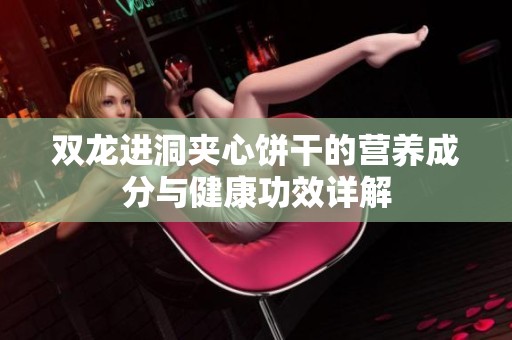 雙龍進(jìn)洞夾心餅干的營養(yǎng)成分與健康功效詳解