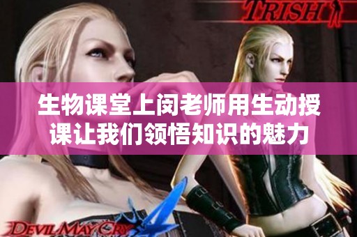 生物課堂上閔老師用生動授課讓我們領悟知識的魅力