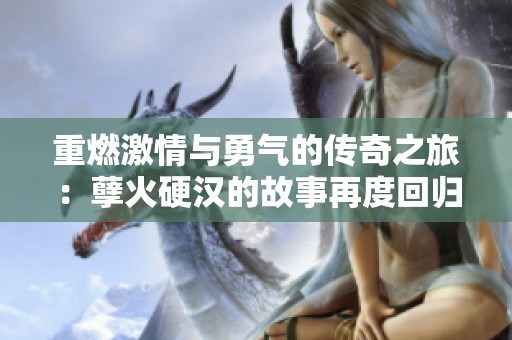 重燃激情與勇氣的傳奇之旅：孽火硬漢的故事再度回歸