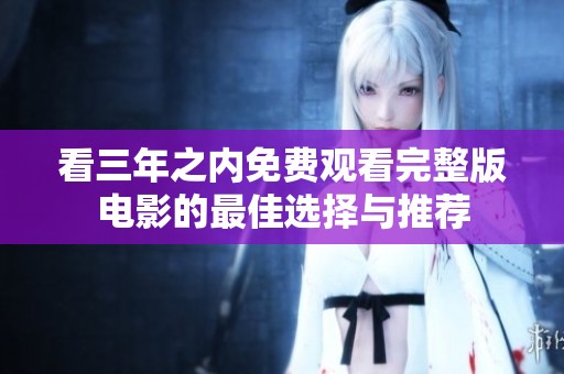 看三年之內(nèi)免費(fèi)觀看完整版電影的最佳選擇與推薦