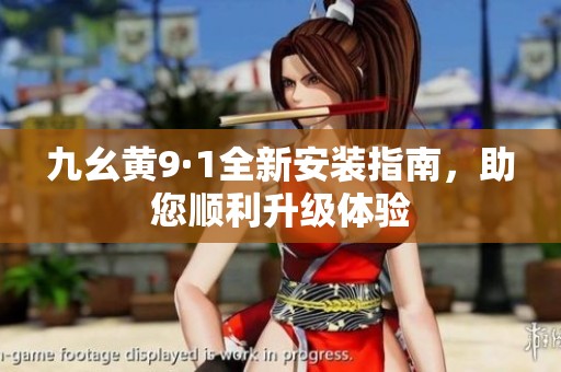 九幺黃9·1全新安裝指南，助您順利升級(jí)體驗(yàn)