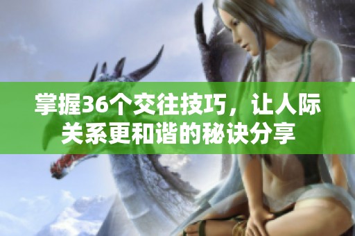 掌握36個交往技巧，讓人際關系更和諧的秘訣分享