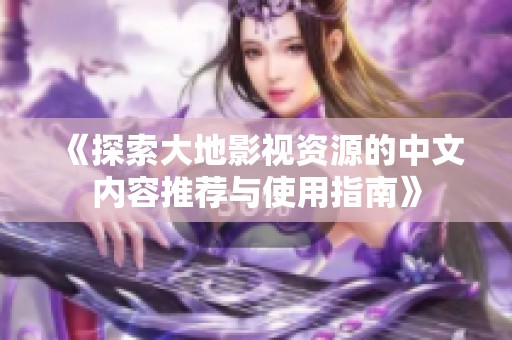 《探索大地影視資源的中文內(nèi)容推薦與使用指南》
