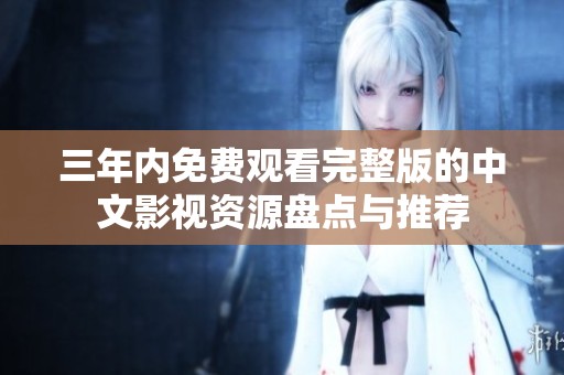 三年內(nèi)免費觀看完整版的中文影視資源盤點與推薦