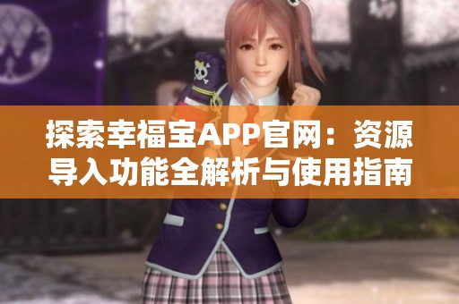 探索幸福寶APP官網(wǎng)：資源導(dǎo)入功能全解析與使用指南