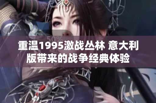 重溫1995激戰(zhàn)叢林 意大利版帶來(lái)的戰(zhàn)爭(zhēng)經(jīng)典體驗(yàn)