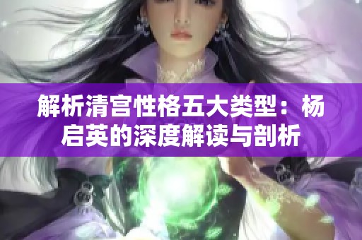 解析清宮性格五大類型：楊啟英的深度解讀與剖析