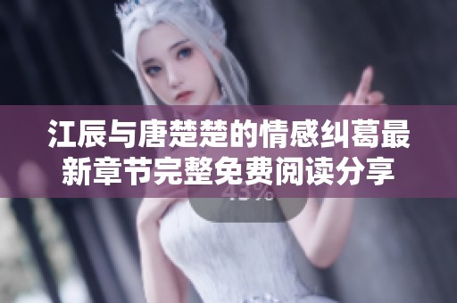 江辰與唐楚楚的情感糾葛最新章節(jié)完整免費閱讀分享