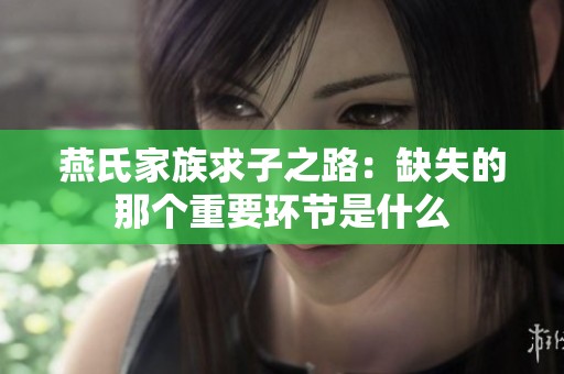 燕氏家族求子之路：缺失的那個(gè)重要環(huán)節(jié)是什么