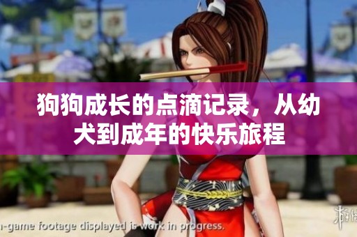 狗狗成長的點滴記錄，從幼犬到成年的快樂旅程