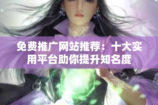 免費推廣網(wǎng)站推薦：十大實用平臺助你提升知名度