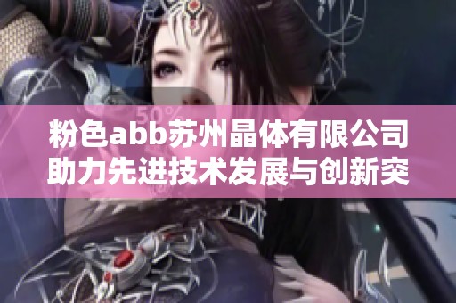 粉色abb蘇州晶體有限公司助力先進技術(shù)發(fā)展與創(chuàng)新突破