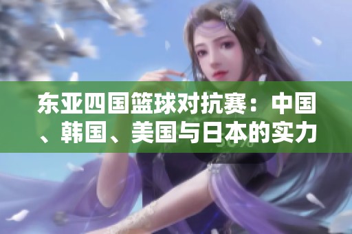東亞四國籃球對抗賽：中國、韓國、美國與日本的實力較量