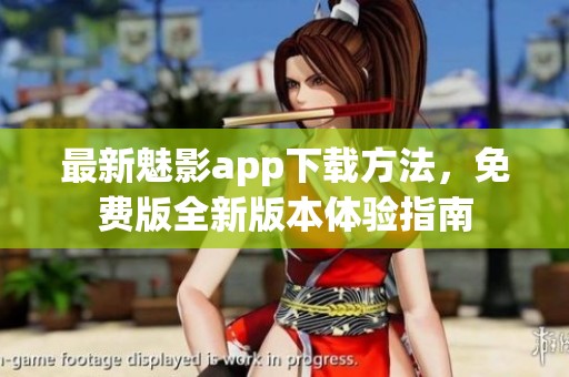 最新魅影app下載方法，免費(fèi)版全新版本體驗(yàn)指南