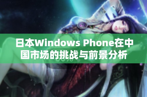 日本W(wǎng)indows Phone在中國(guó)市場(chǎng)的挑戰(zhàn)與前景分析