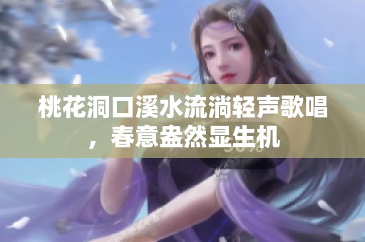 桃花洞口溪水流淌輕聲歌唱，春意盎然顯生機(jī)