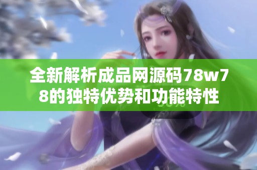 全新解析成品網(wǎng)源碼78w78的獨(dú)特優(yōu)勢和功能特性