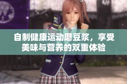 自制健康運(yùn)動(dòng)磨豆?jié){，享受美味與營養(yǎng)的雙重體驗(yàn)