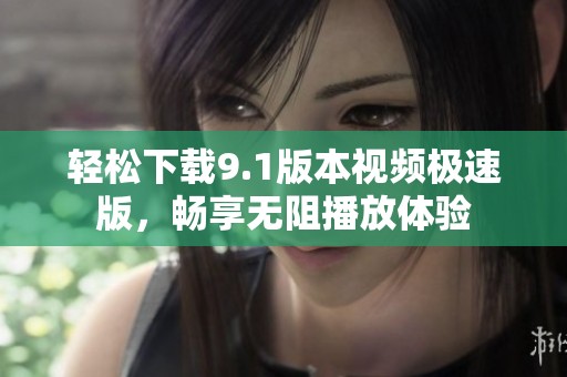 輕松下載9.1版本視頻極速版，暢享無阻播放體驗