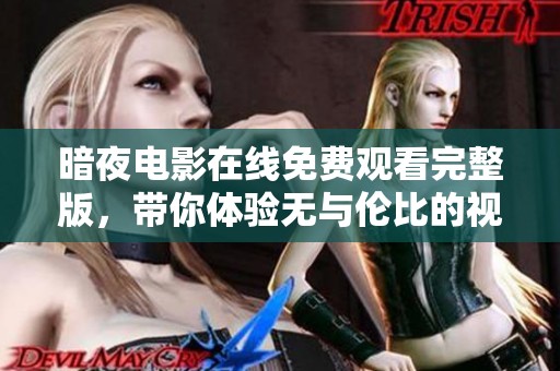 暗夜電影在線(xiàn)免費(fèi)觀(guān)看完整版,帶你體驗(yàn)無(wú)與倫比的視覺(jué)盛宴 暗夜電影在線(xiàn)免費(fèi)觀(guān)看完整版,帶你體驗(yàn)無(wú)與倫比的視覺(jué)盛宴