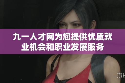 九一人才網(wǎng)為您提供優(yōu)質(zhì)就業(yè)機(jī)會(huì)和職業(yè)發(fā)展服務(wù) 九一人才網(wǎng)為您提供優(yōu)質(zhì)就業(yè)機(jī)會(huì)和職業(yè)發(fā)展服務(wù)