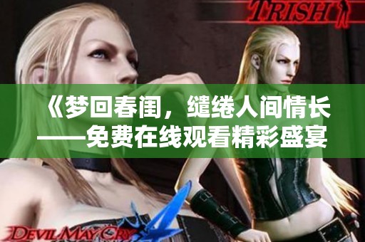 《夢回春閨，繾綣人間情長——免費(fèi)在線觀看精彩盛宴》