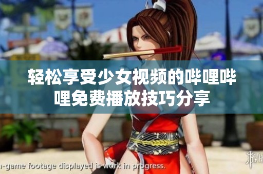 輕松享受少女視頻的嗶哩嗶哩免費(fèi)播放技巧分享