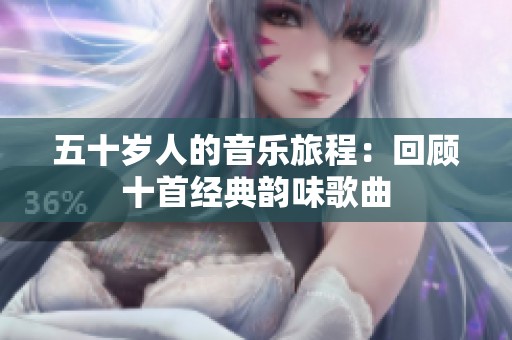 五十歲人的音樂旅程：回顧十首經(jīng)典韻味歌曲