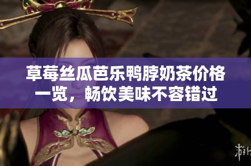草莓絲瓜芭樂鴨脖奶茶價(jià)格一覽，暢飲美味不容錯過