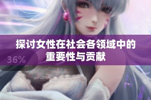 探討女性在社會(huì)各領(lǐng)域中的重要性與貢獻(xiàn)