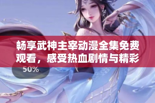 暢享武神主宰動(dòng)漫全集免費(fèi)觀看，感受熱血?jiǎng)∏榕c精彩戰(zhàn)斗