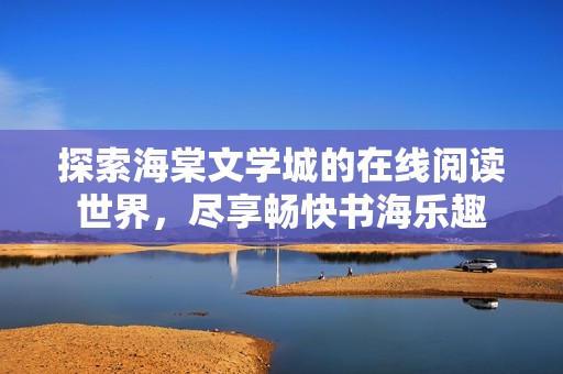 探索海棠文學(xué)城的在線閱讀世界，盡享暢快書海樂趣