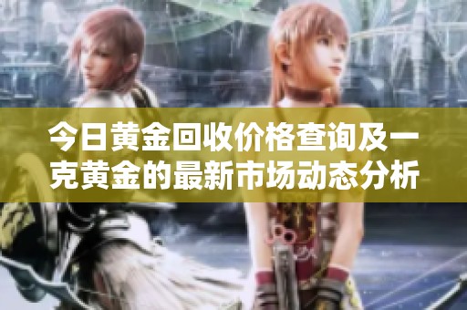 今日黃金回收價(jià)格查詢及一克黃金的最新市場動態(tài)分析