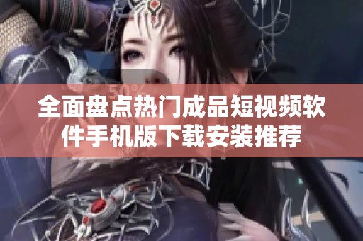 全面盤點熱門成品短視頻軟件手機版下載安裝推薦
