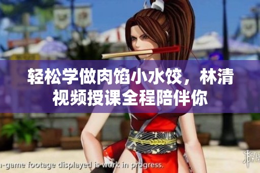 輕松學(xué)做肉餡小水餃，林清視頻授課全程陪伴你