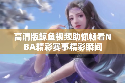 高清版鯨魚視頻助你暢看NBA精彩賽事精彩瞬間