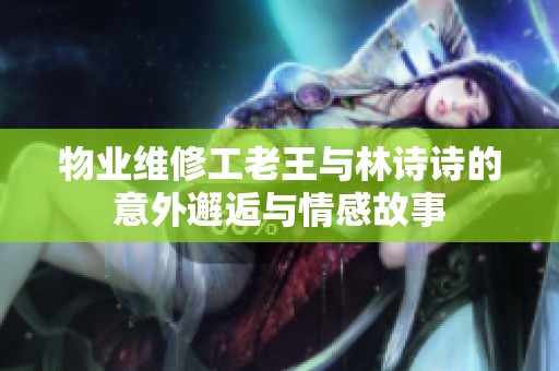 物業(yè)維修工老王與林詩詩的意外邂逅與情感故事