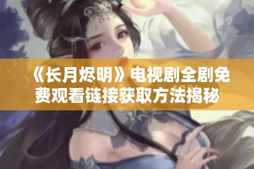 《長月燼明》電視劇全劇免費(fèi)觀看鏈接獲取方法揭秘