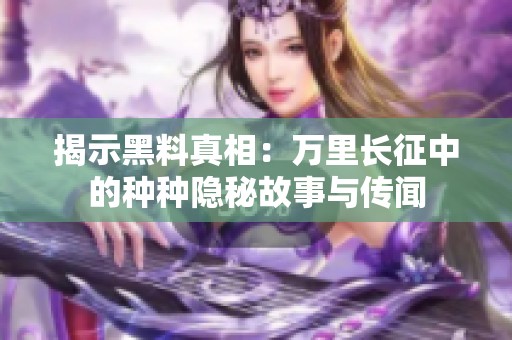 揭示黑料真相：萬里長征中的種種隱秘故事與傳聞