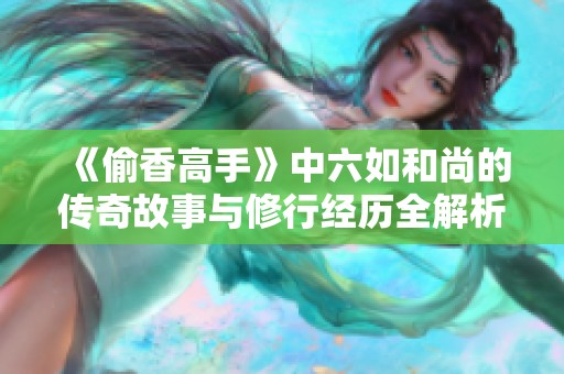 《偷香高手》中六如和尚的傳奇故事與修行經(jīng)歷全解析