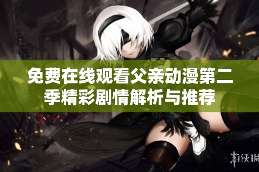 免費在線觀看父親動漫第二季精彩劇情解析與推薦