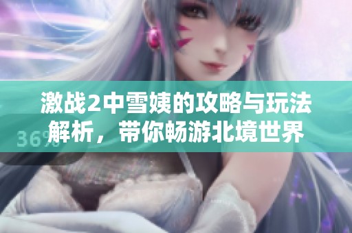 激戰(zhàn)2中雪姨的攻略與玩法解析，帶你暢游北境世界